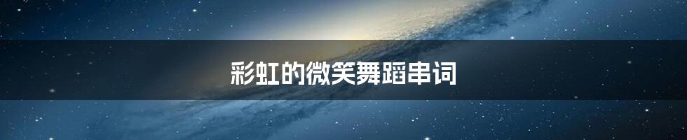 彩虹的微笑舞蹈串词