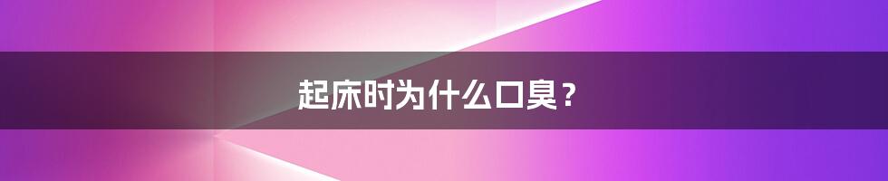 起床时为什么口臭?