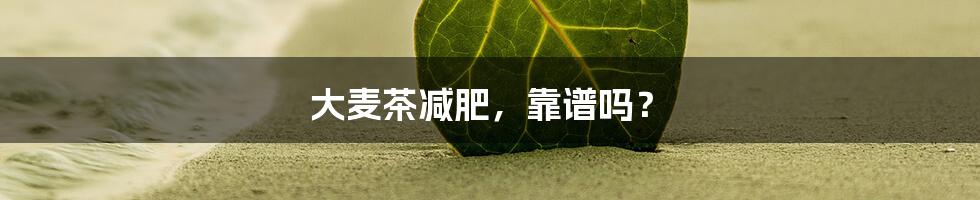 大麦茶减肥,靠谱吗?
