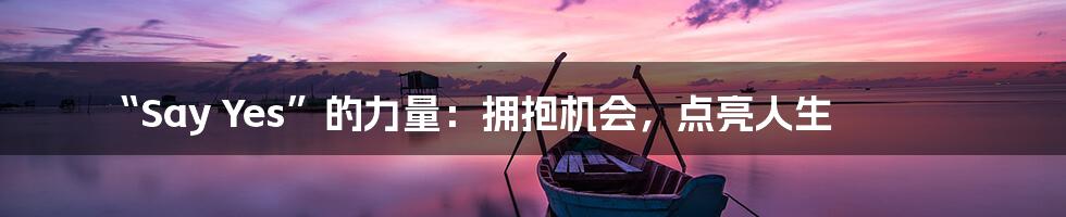“Say Yes”的力量：拥抱机会，点亮人生