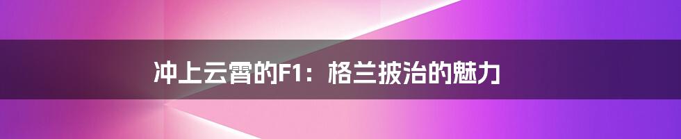冲上云霄的F1:格兰披治的魅力