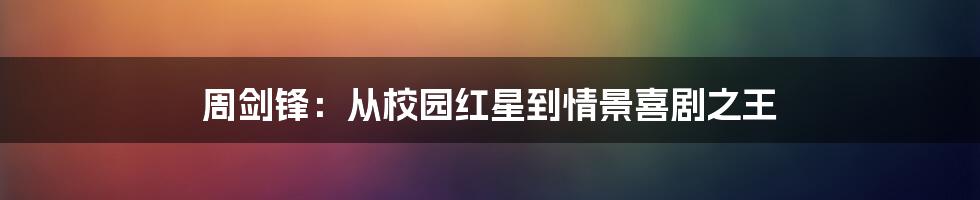 周剑锋:从校园红星到情景喜剧之王