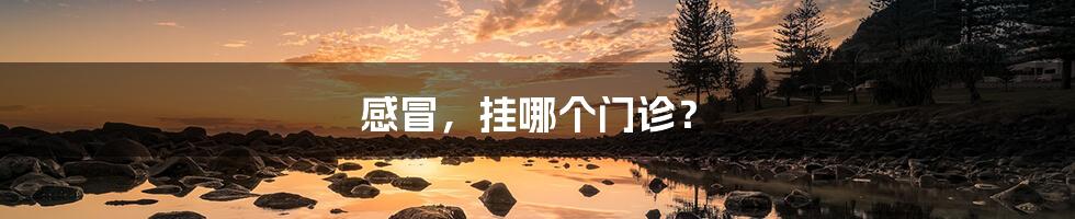 感冒,挂哪个门诊?