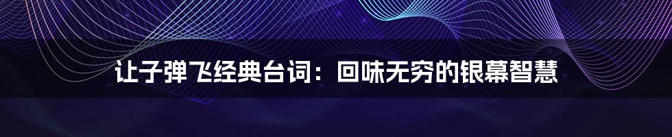 让子弹飞经典台词:回味无穷的银幕智慧
