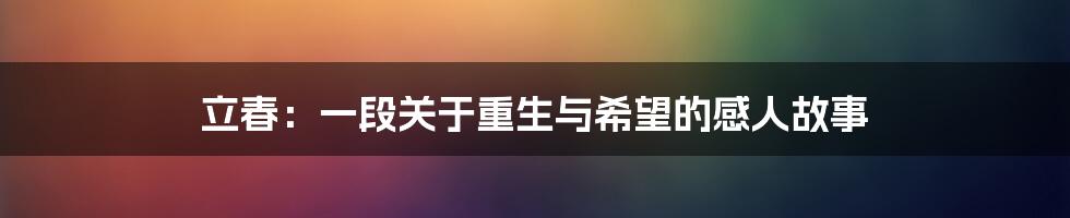 立春：一段关于重生与希望的感人故事