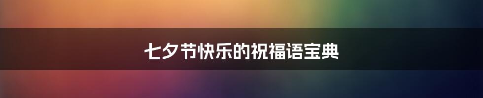 七夕节快乐的祝福语宝典