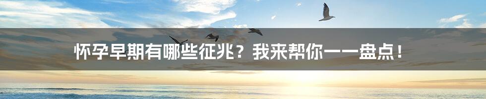 怀孕早期有哪些征兆?我来帮你一一盘点!