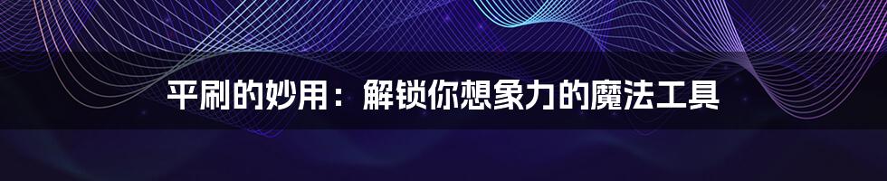 平刷的妙用:解锁你想象力的魔法工具
