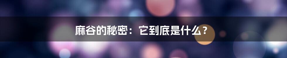 麻谷的秘密:它到底是什么?