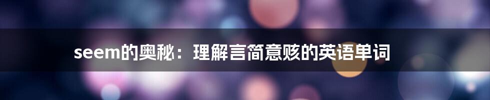seem的奥秘:理解言简意赅的英语单词