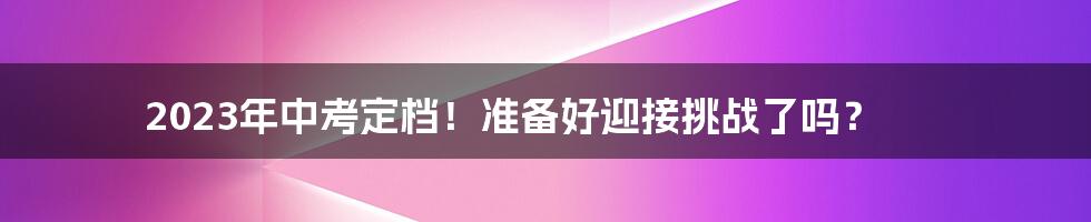2023年中考定档!准备好迎接挑战了吗?