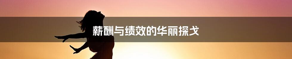 薪酬与绩效的华丽探戈