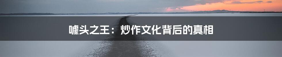 噱头之王：炒作文化背后的真相