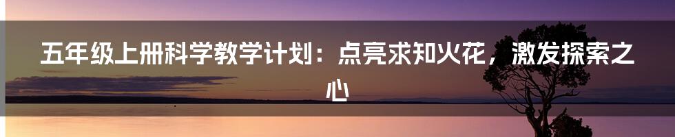 五年级上册科学教学计划:点亮求知火花,激发探索之心