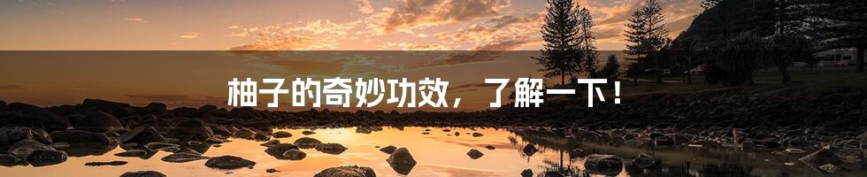 柚子的奇妙功效,了解一下!
