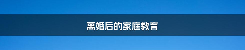 离婚后的家庭教育
