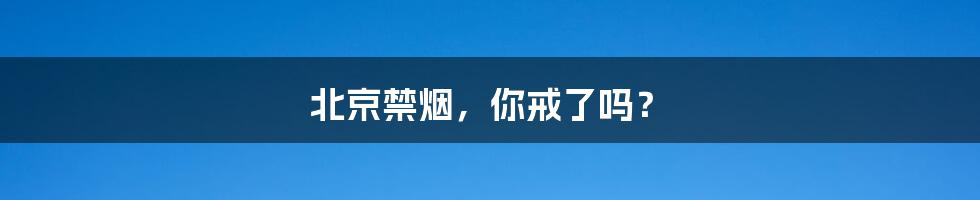 北京禁烟,你戒了吗?