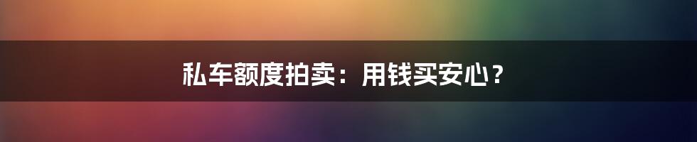 私车额度拍卖：用钱买安心？