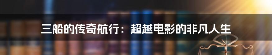 三船的传奇航行:超越电影的非凡人生