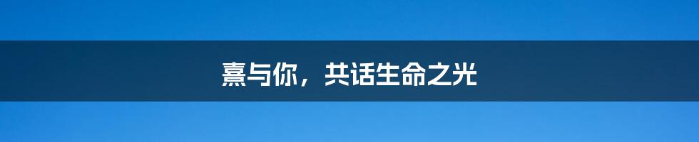 熹与你,共话生命之光