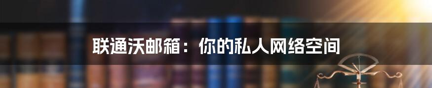 联通沃邮箱：你的私人网络空间