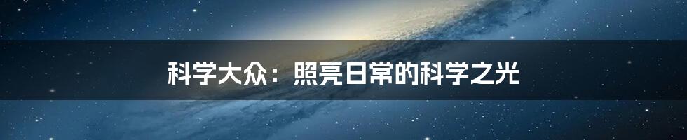 科学大众:照亮日常的科学之光