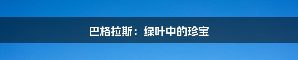 巴格拉斯:绿叶中的珍宝