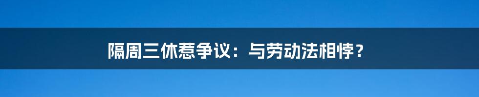 隔周三休惹争议：与劳动法相悖？