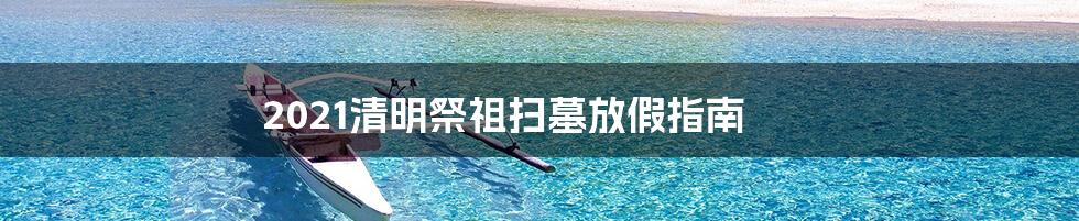 2021清明祭祖扫墓放假指南
