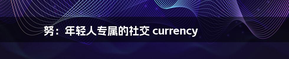 努:年轻人专属的社交 currency