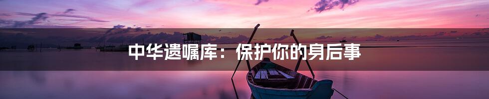 中华遗嘱库:保护你的身后事