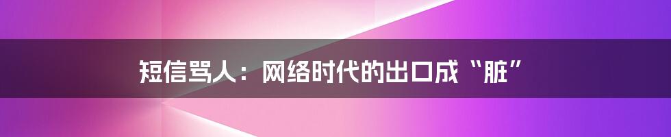短信骂人:网络时代的出口成“脏”