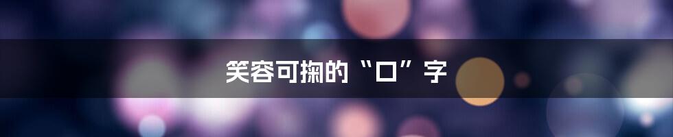 笑容可掬的“口”字