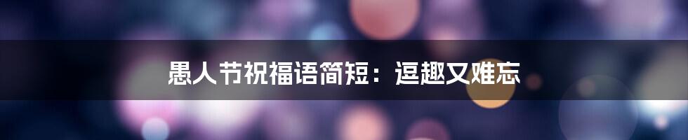 愚人节祝福语简短：逗趣又难忘