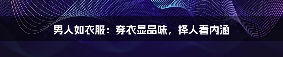 男人如衣服:穿衣显品味,择人看内涵