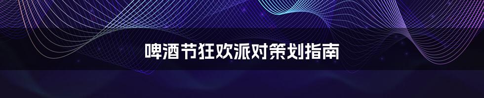 啤酒节狂欢派对策划指南