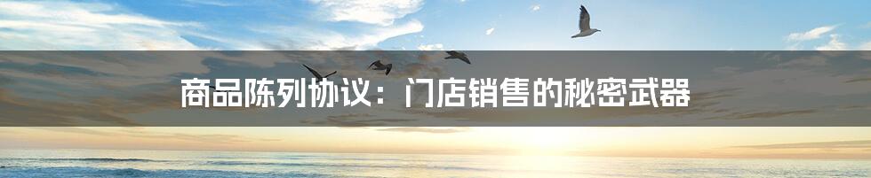 商品陈列协议:门店销售的秘密武器