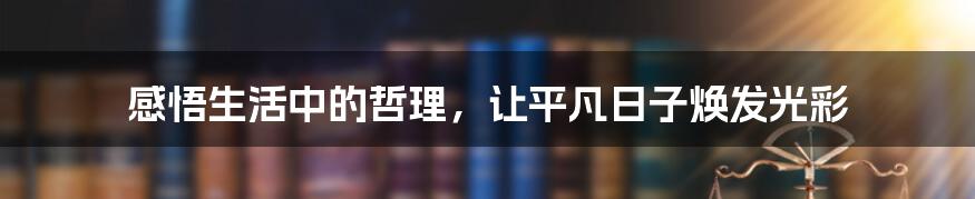感悟生活中的哲理,让平凡日子焕发光彩