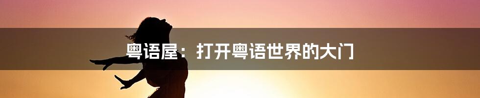 粤语屋：打开粤语世界的大门