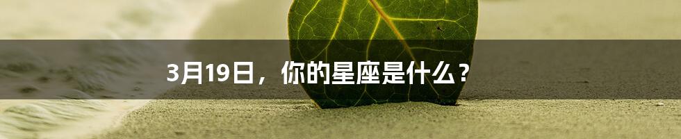 3月19日，你的星座是什么？