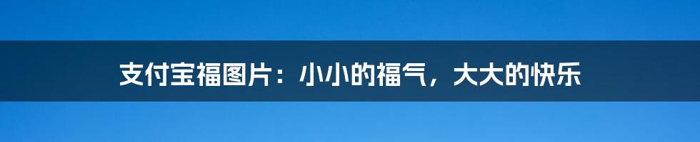 支付宝福图片:小小的福气,大大的快乐