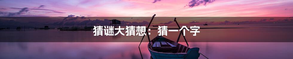 猜谜大猜想:猜一个字