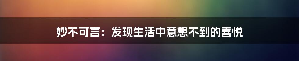 妙不可言：发现生活中意想不到的喜悦