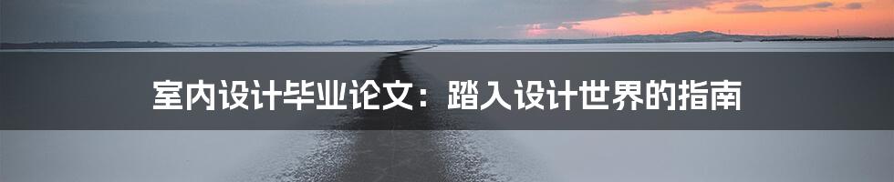 室内设计毕业论文:踏入设计世界的指南