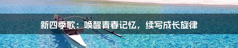 新四季歌：唤醒青春记忆，续写成长旋律