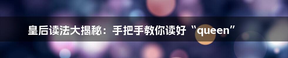 皇后读法大揭秘:手把手教你读好“queen”