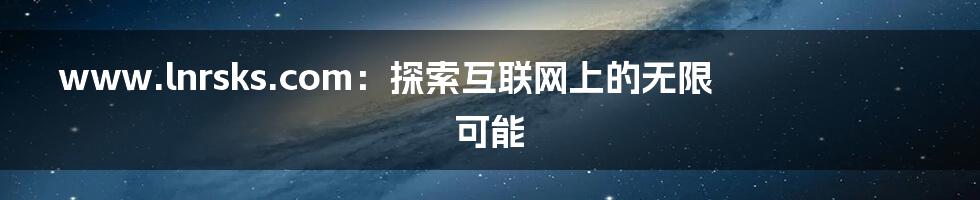 www.lnrsks.com:探索互联网上的无限可能