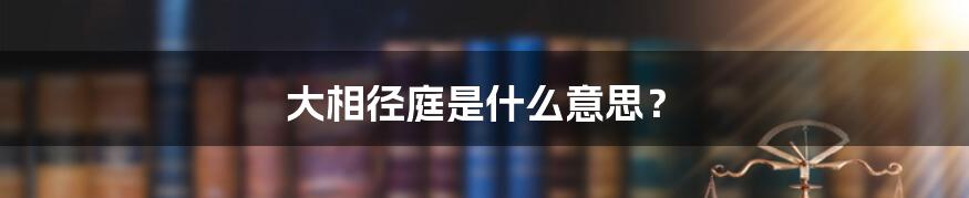 大相径庭是什么意思？