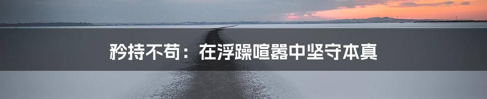 矜持不苟:在浮躁喧嚣中坚守本真