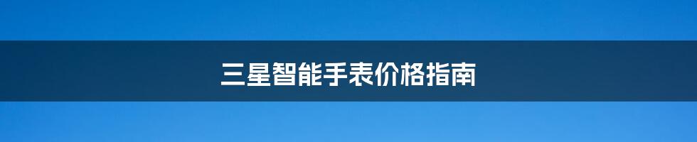 三星智能手表价格指南